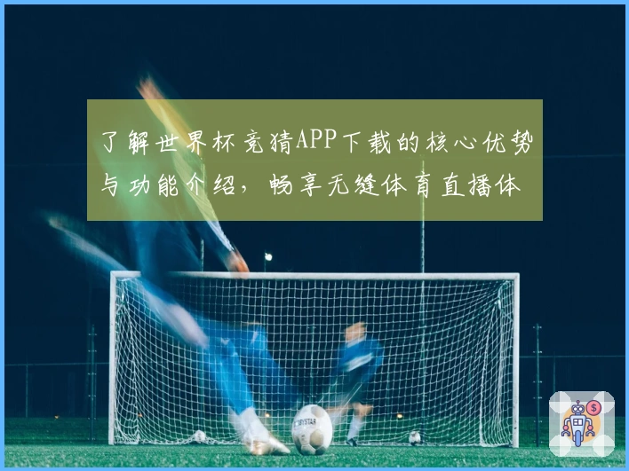 了解世界杯竞猜APP下载的核心优势与功能介绍，畅享无缝体育直播体验