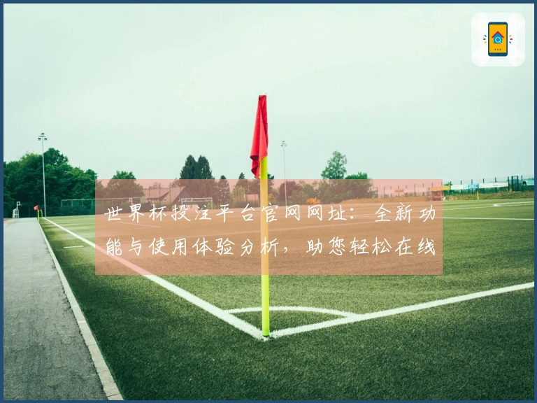 世界杯投注平台官网网址：全新功能与使用体验分析，助您轻松在线观看赛事