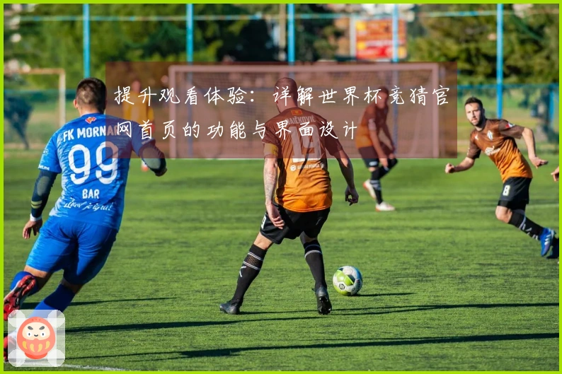 提升观看体验：详解世界杯竞猜官网首页的功能与界面设计