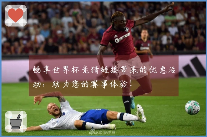 畅享世界杯竞猜链接带来的优惠活动，助力您的赛事体验！