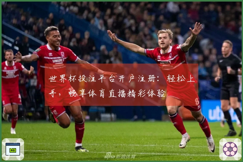 世界杯投注平台开户注册：轻松上手，畅享体育直播精彩体验