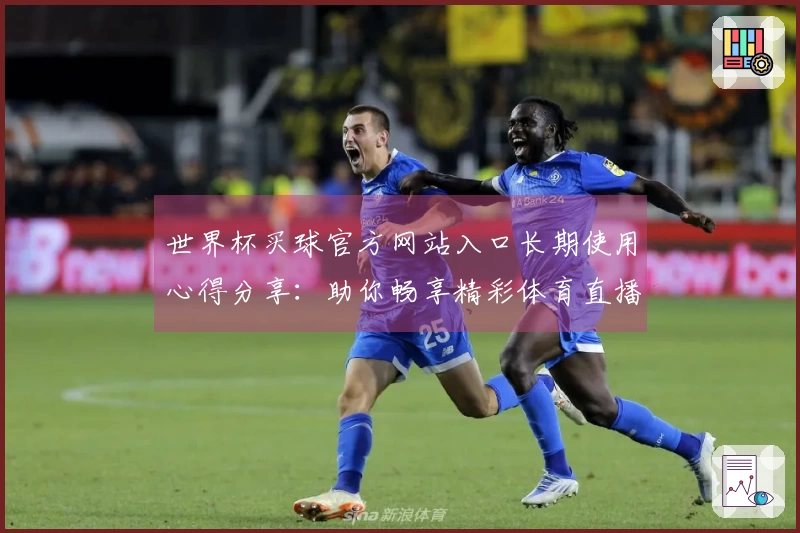 世界杯买球官方网站入口长期使用心得分享：助你畅享精彩体育直播新体验
