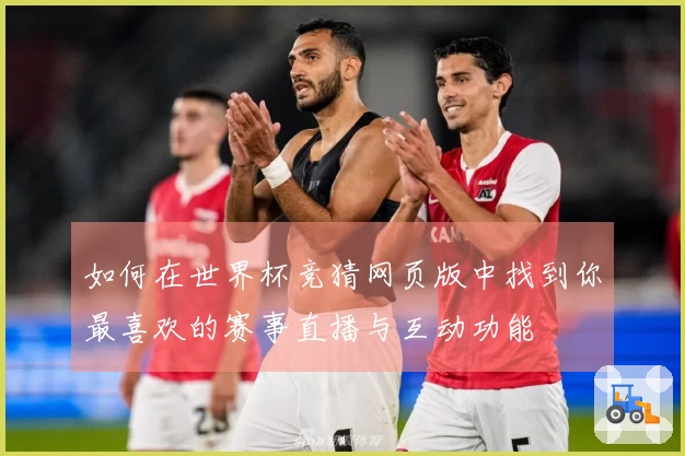 如何在世界杯竞猜网页版中找到你最喜欢的赛事直播与互动功能