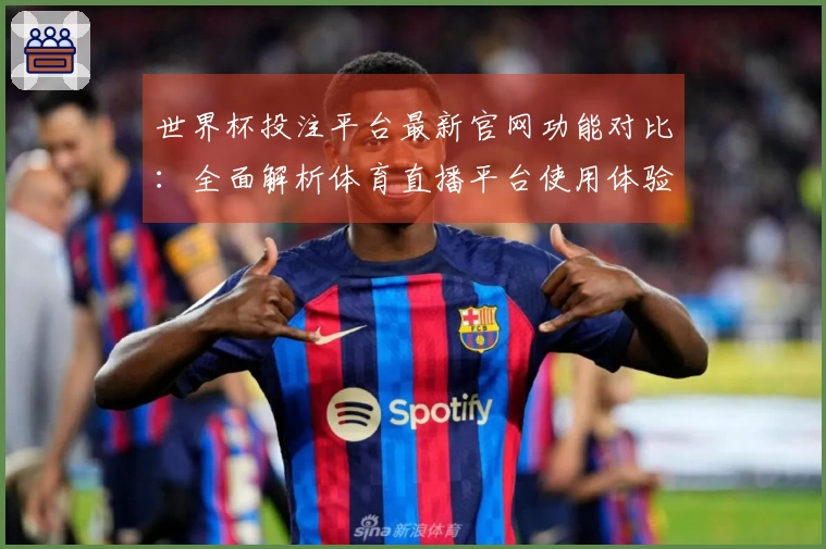 世界杯投注平台最新官网功能对比：全面解析体育直播平台使用体验与入口说明