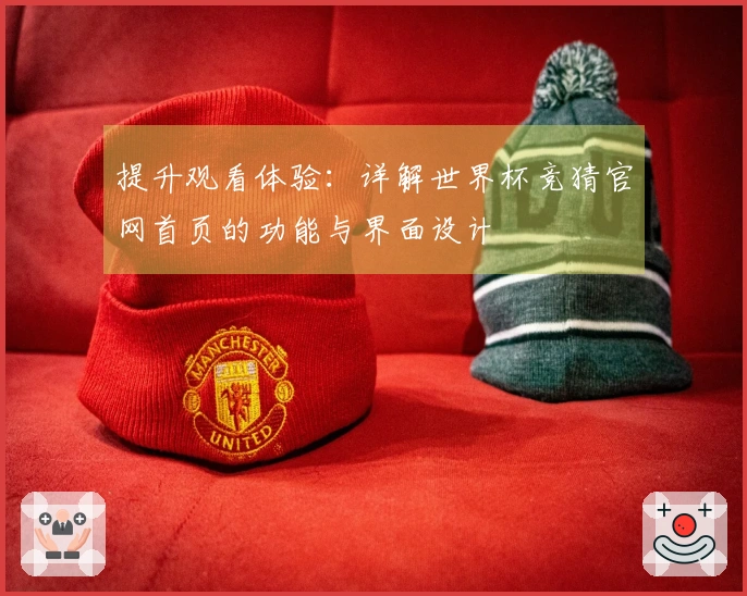 提升观看体验：详解世界杯竞猜官网首页的功能与界面设计