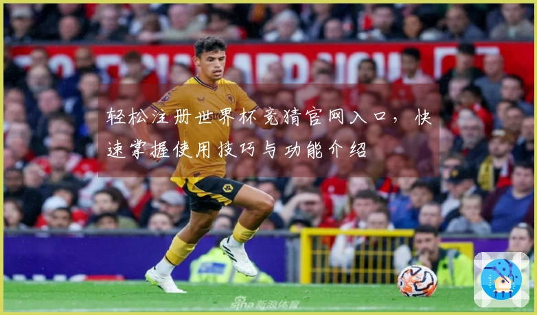 轻松注册世界杯竞猜官网入口，快速掌握使用技巧与功能介绍