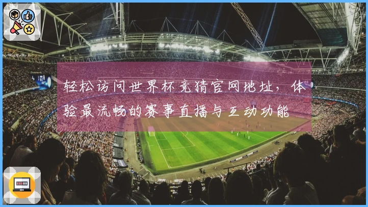 轻松访问世界杯竞猜官网地址，体验最流畅的赛事直播与互动功能