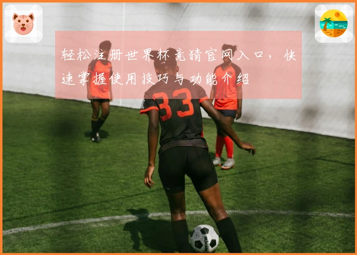 轻松注册世界杯竞猜官网入口，快速掌握使用技巧与功能介绍