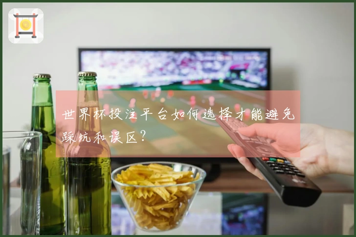 世界杯投注平台如何选择才能避免踩坑和误区？