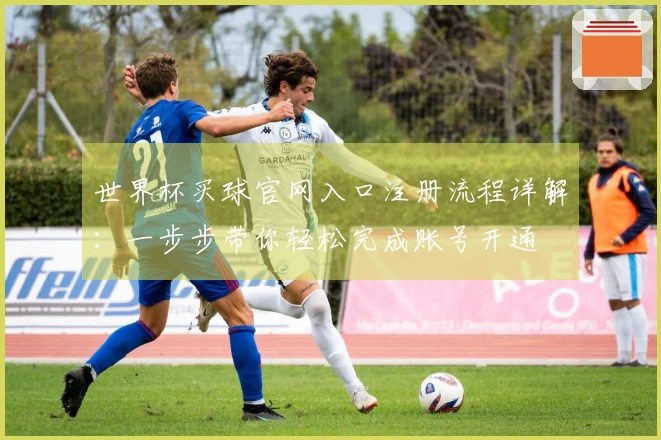 世界杯买球官网入口注册流程详解：一步步带你轻松完成账号开通