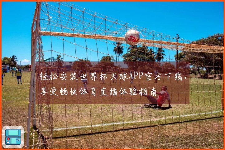 轻松安装世界杯买球APP官方下载，享受畅快体育直播体验指南