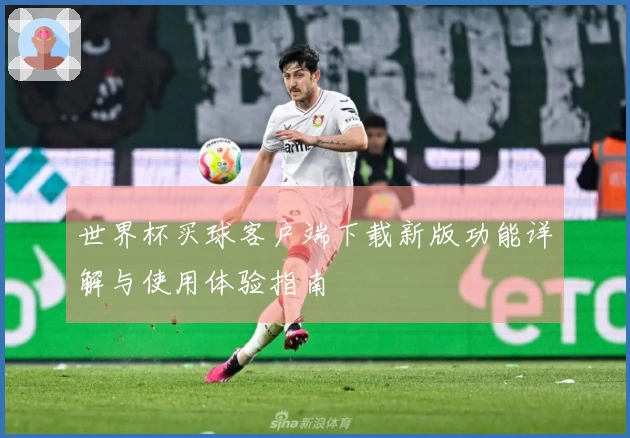 世界杯买球客户端下载新版功能详解与使用体验指南
