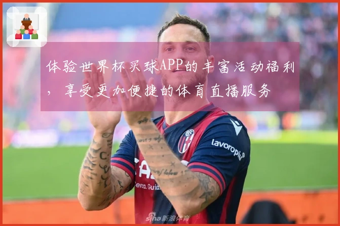 体验世界杯买球APP的丰富活动福利，享受更加便捷的体育直播服务