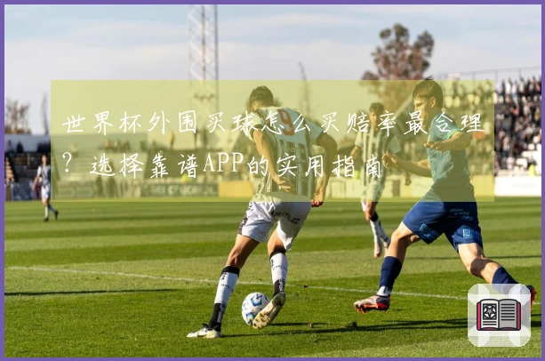 世界杯外围买球怎么买赔率最合理？选择靠谱APP的实用指南