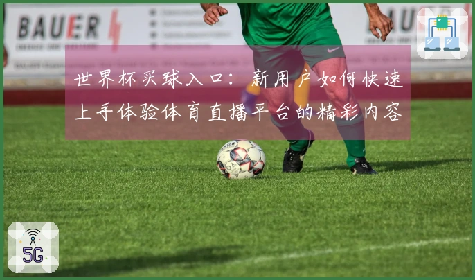 世界杯买球入口：新用户如何快速上手体验体育直播平台的精彩内容