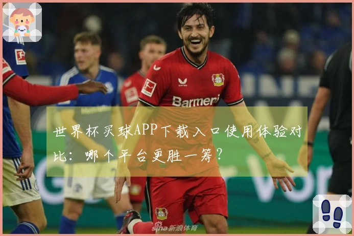 世界杯买球APP下载入口使用体验对比：哪个平台更胜一筹？