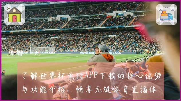 了解世界杯竞猜APP下载的核心优势与功能介绍，畅享无缝体育直播体验