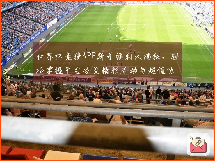 世界杯竞猜APP新手福利大揭秘，轻松掌握平台各类精彩活动与超值惊喜！