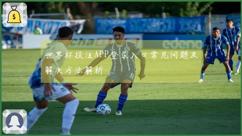 世界杯投注APP登录入口常见问题及解决方法解析