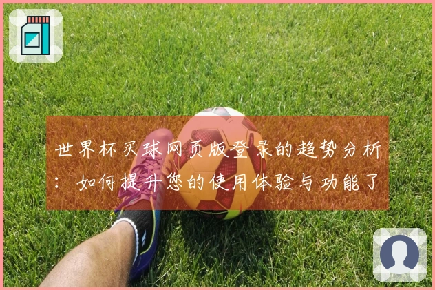 世界杯买球网页版登录的趋势分析：如何提升您的使用体验与功能了解