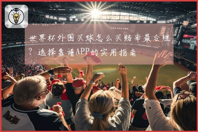 世界杯外围买球怎么买赔率最合理?选择靠谱APP的实用指南