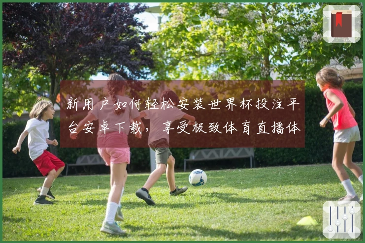 新用户如何轻松安装世界杯投注平台安卓下载，享受极致体育直播体验