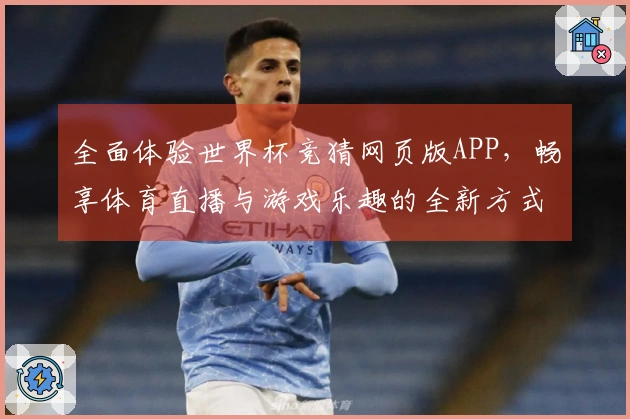全面体验世界杯竞猜网页版APP，畅享体育直播与游戏乐趣的全新方式