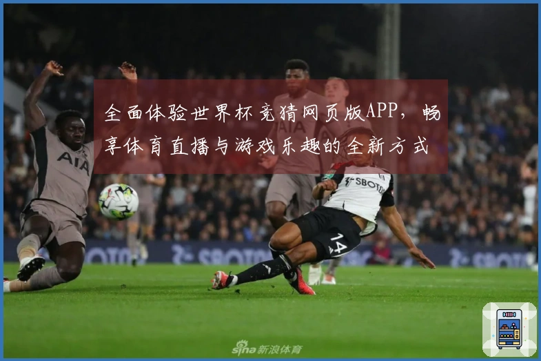 全面体验世界杯竞猜网页版APP，畅享体育直播与游戏乐趣的全新方式